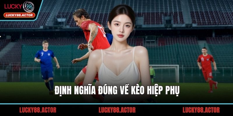 Định nghĩa đúng về kèo hiệp phụ