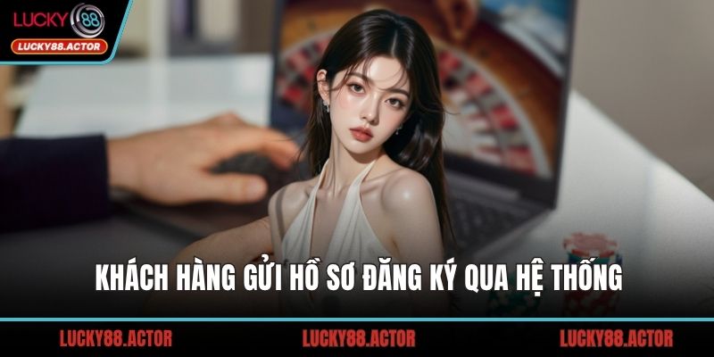 Khách hàng gửi hồ sơ đăng ký qua hệ thống