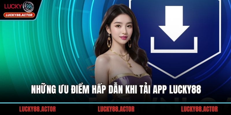 Những ưu điểm hấp dẫn khi tải app LUCKY88