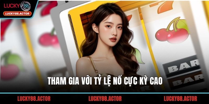 Tham gia với tỷ lệ nổ cực kỳ cao