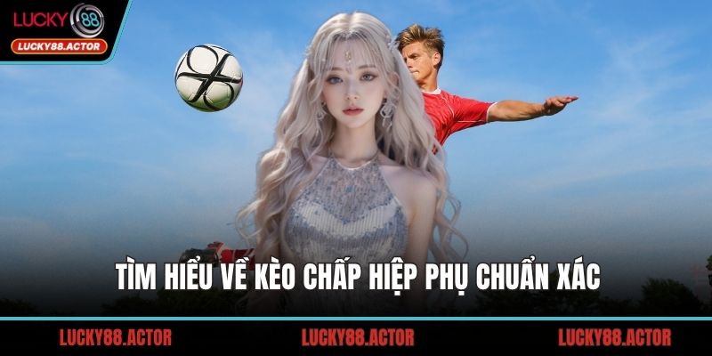 Tìm hiểu về kèo chấp hiệp phụ chuẩn xác